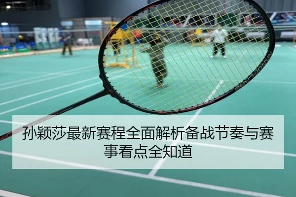 孙颖莎最新赛程全面解析备战节奏与赛事看点全知道