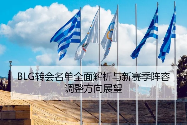 BLG转会名单全面解析与新赛季阵容调整方向展望