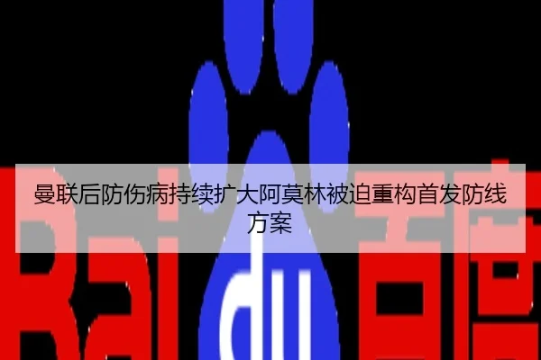 曼联后防伤病持续扩大阿莫林被迫重构首发防线方案