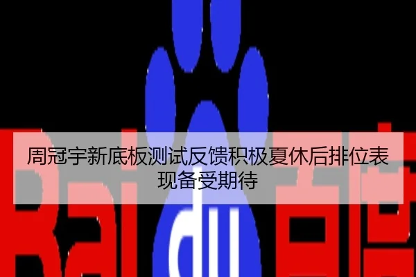 周冠宇新底板测试反馈积极夏休后排位表现备受期待