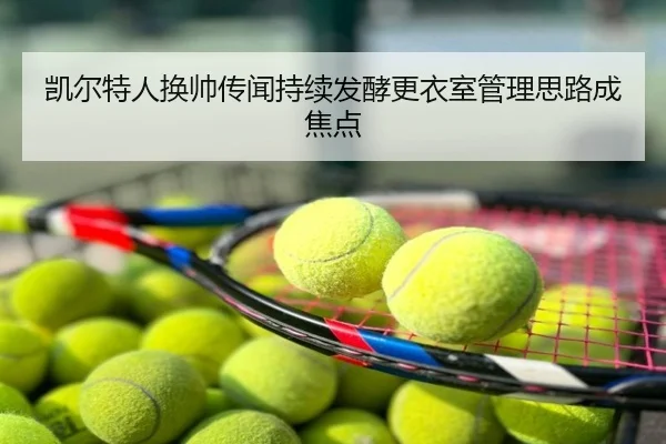 凯尔特人换帅传闻持续发酵更衣室管理思路成焦点