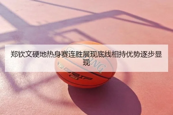 郑钦文硬地热身赛连胜展现底线相持优势逐步显现