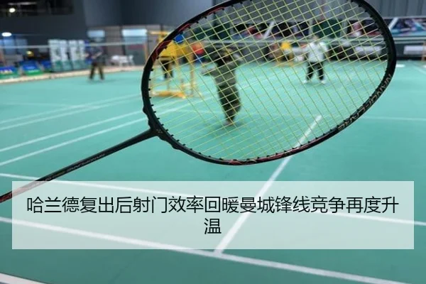 哈兰德复出后射门效率回暖曼城锋线竞争再度升温
