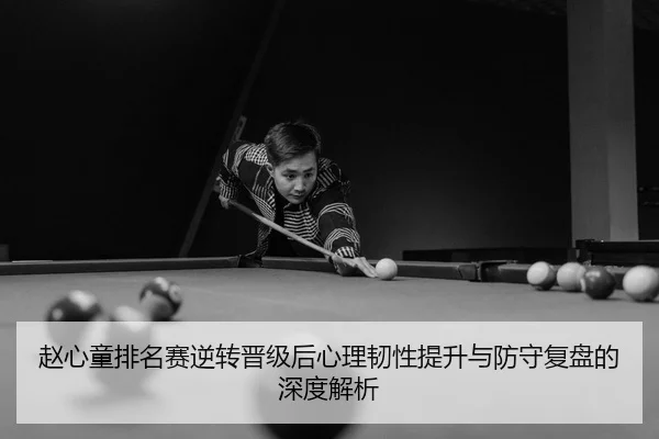 赵心童排名赛逆转晋级后心理韧性提升与防守复盘的深度解析